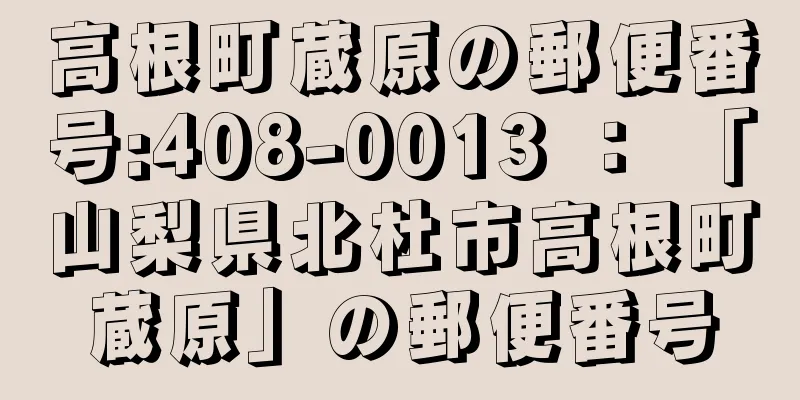 高根町蔵原の郵便番号:408-0013 ： 「山梨県北杜市高根町蔵原」の郵便番号