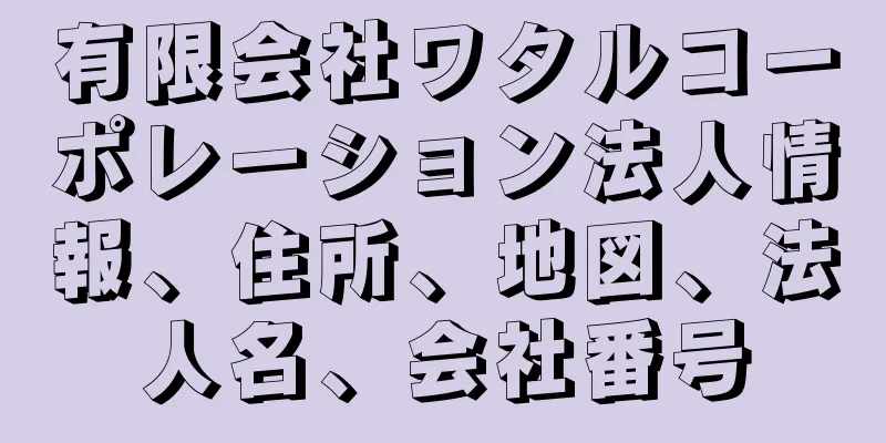有限会社ワタルコーポレーション法人情報、住所、地図、法人名、会社番号