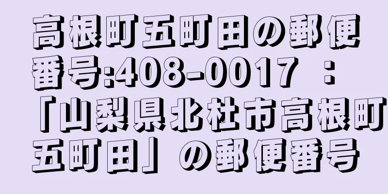 高根町五町田の郵便番号:408-0017 ： 「山梨県北杜市高根町五町田」の郵便番号