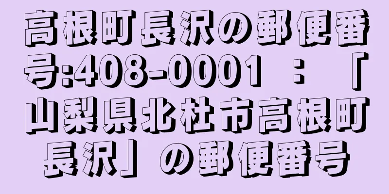 高根町長沢の郵便番号:408-0001 ： 「山梨県北杜市高根町長沢」の郵便番号