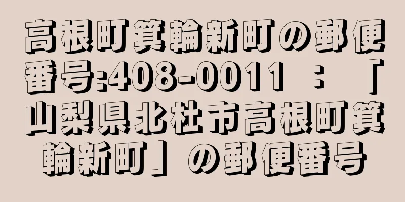 高根町箕輪新町の郵便番号:408-0011 ： 「山梨県北杜市高根町箕輪新町」の郵便番号