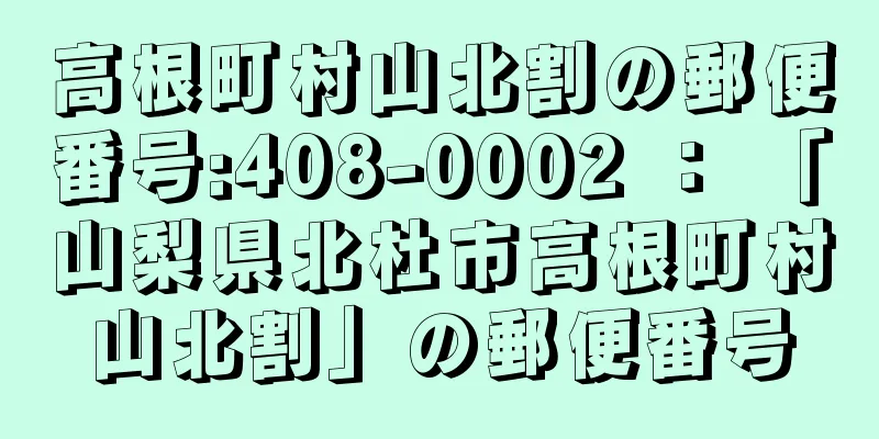 高根町村山北割の郵便番号:408-0002 ： 「山梨県北杜市高根町村山北割」の郵便番号