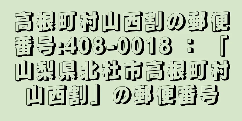 高根町村山西割の郵便番号:408-0018 ： 「山梨県北杜市高根町村山西割」の郵便番号