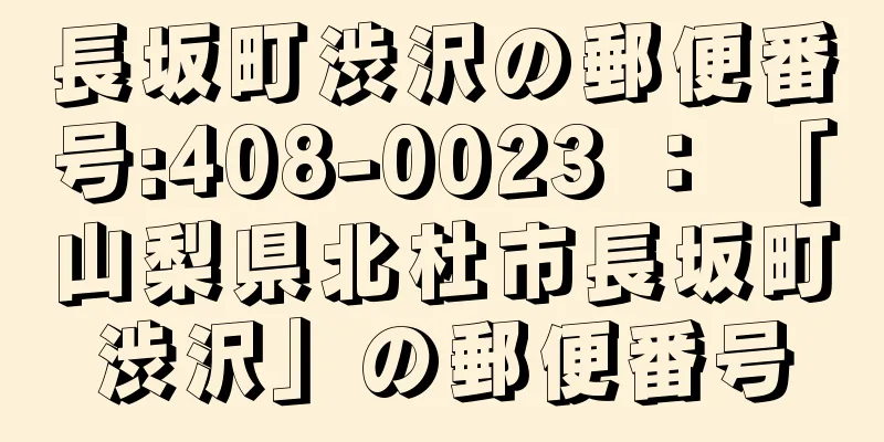 長坂町渋沢の郵便番号:408-0023 ： 「山梨県北杜市長坂町渋沢」の郵便番号