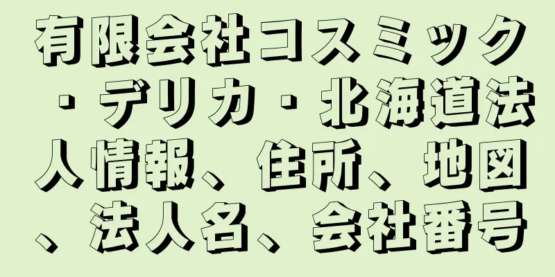 有限会社コスミック・デリカ・北海道法人情報、住所、地図、法人名、会社番号