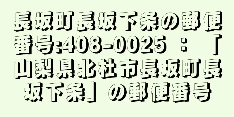 長坂町長坂下条の郵便番号:408-0025 ： 「山梨県北杜市長坂町長坂下条」の郵便番号