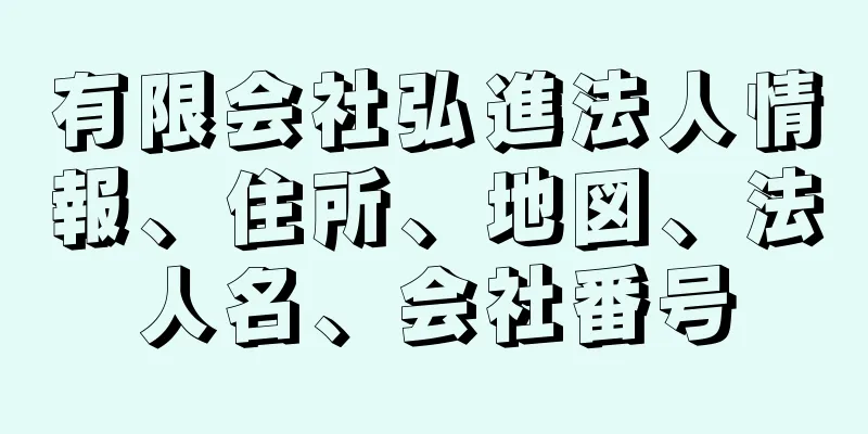 有限会社弘進法人情報、住所、地図、法人名、会社番号