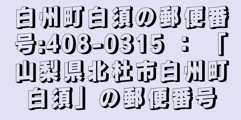 白州町白須の郵便番号:408-0315 ： 「山梨県北杜市白州町白須」の郵便番号