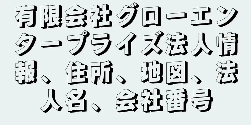 有限会社グローエンタープライズ法人情報、住所、地図、法人名、会社番号