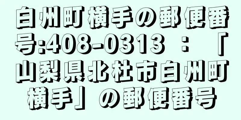 白州町横手の郵便番号:408-0313 ： 「山梨県北杜市白州町横手」の郵便番号