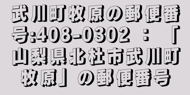 武川町牧原の郵便番号:408-0302 ： 「山梨県北杜市武川町牧原」の郵便番号