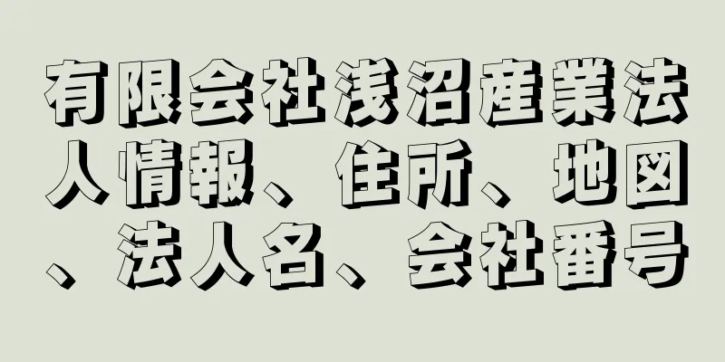 有限会社浅沼産業法人情報、住所、地図、法人名、会社番号