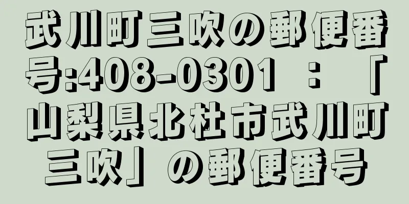 武川町三吹の郵便番号:408-0301 ： 「山梨県北杜市武川町三吹」の郵便番号