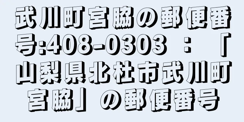 武川町宮脇の郵便番号:408-0303 ： 「山梨県北杜市武川町宮脇」の郵便番号