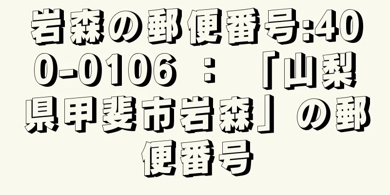 岩森の郵便番号:400-0106 ： 「山梨県甲斐市岩森」の郵便番号