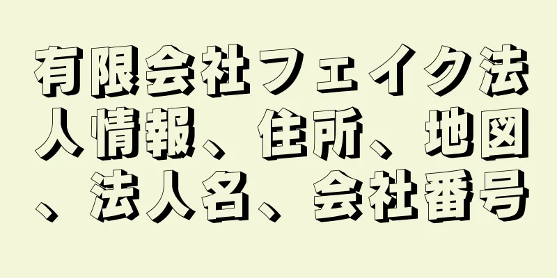 有限会社フェイク法人情報、住所、地図、法人名、会社番号