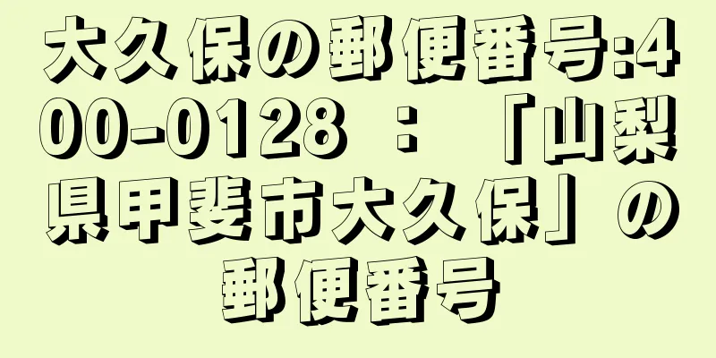 大久保の郵便番号:400-0128 ： 「山梨県甲斐市大久保」の郵便番号