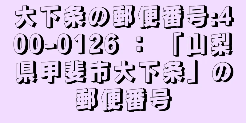 大下条の郵便番号:400-0126 ： 「山梨県甲斐市大下条」の郵便番号