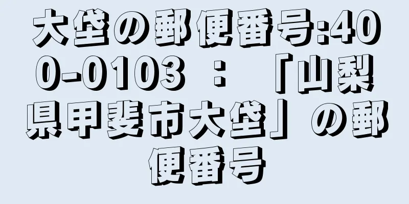 大垈の郵便番号:400-0103 ： 「山梨県甲斐市大垈」の郵便番号