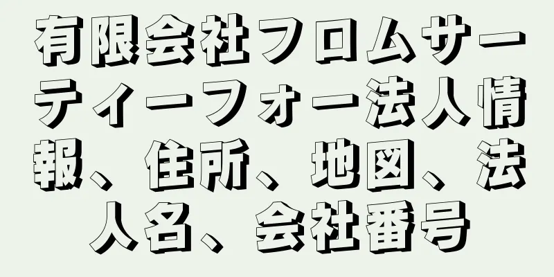 有限会社フロムサーティーフォー法人情報、住所、地図、法人名、会社番号