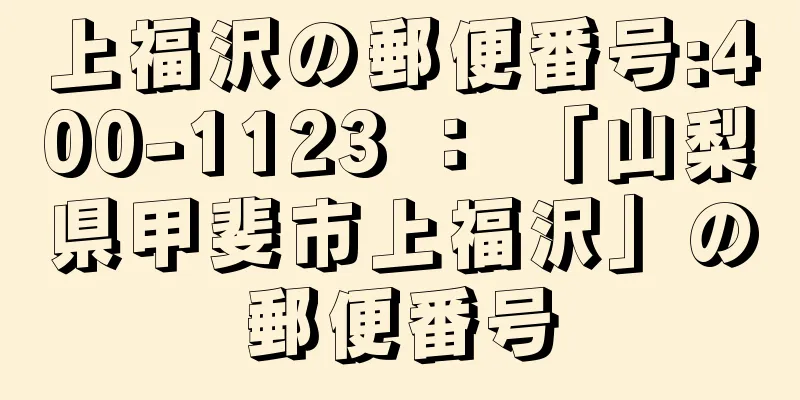 上福沢の郵便番号:400-1123 ： 「山梨県甲斐市上福沢」の郵便番号