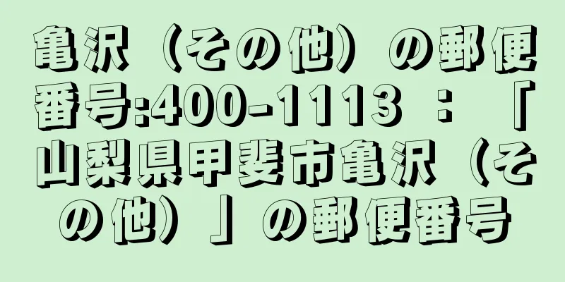 亀沢（その他）の郵便番号:400-1113 ： 「山梨県甲斐市亀沢（その他）」の郵便番号