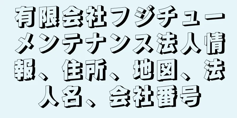 有限会社フジチューメンテナンス法人情報、住所、地図、法人名、会社番号