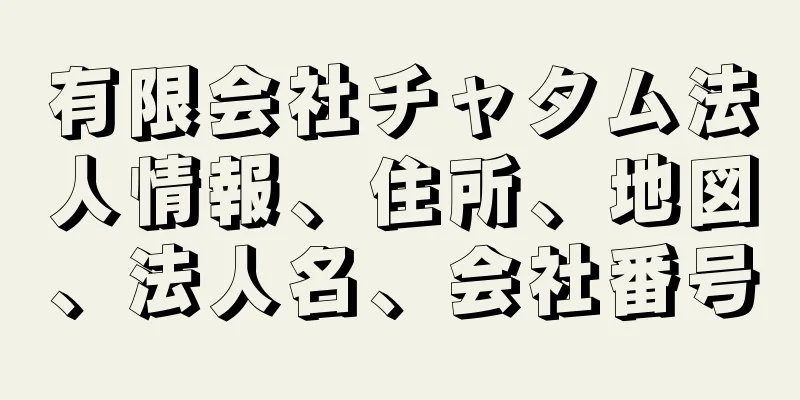 有限会社チャタム法人情報、住所、地図、法人名、会社番号