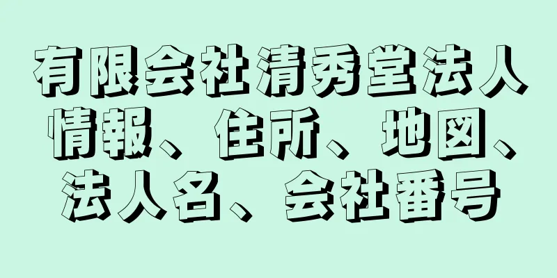 有限会社清秀堂法人情報、住所、地図、法人名、会社番号