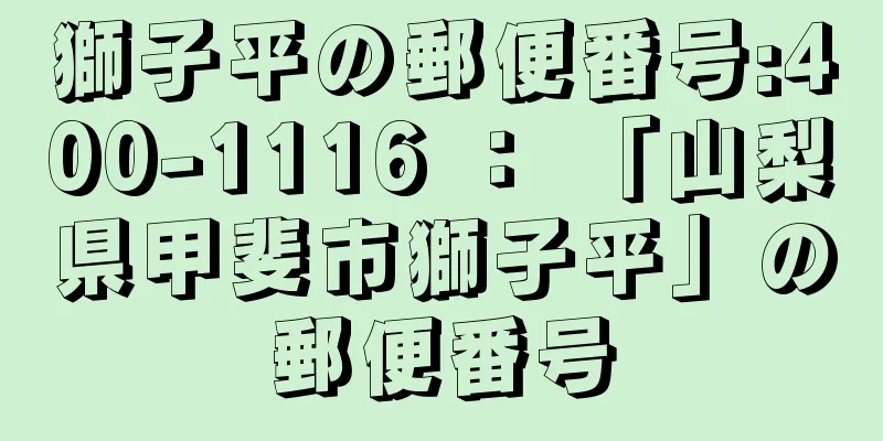 獅子平の郵便番号:400-1116 ： 「山梨県甲斐市獅子平」の郵便番号