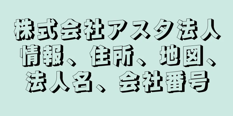 株式会社アスタ法人情報、住所、地図、法人名、会社番号