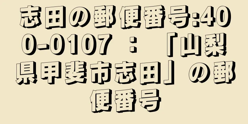 志田の郵便番号:400-0107 ： 「山梨県甲斐市志田」の郵便番号