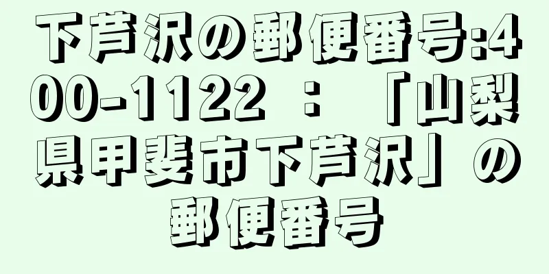 下芦沢の郵便番号:400-1122 ： 「山梨県甲斐市下芦沢」の郵便番号