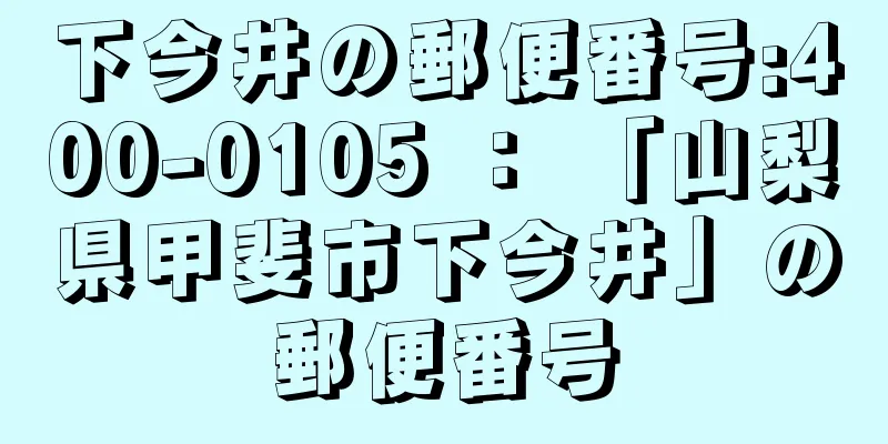 下今井の郵便番号:400-0105 ： 「山梨県甲斐市下今井」の郵便番号