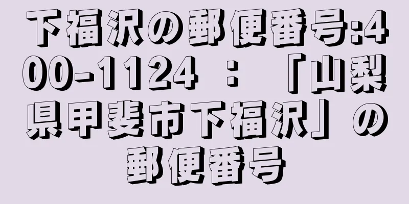 下福沢の郵便番号:400-1124 ： 「山梨県甲斐市下福沢」の郵便番号