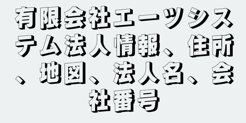 有限会社エーツシステム法人情報、住所、地図、法人名、会社番号