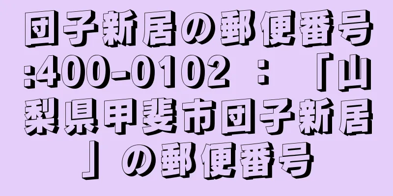 団子新居の郵便番号:400-0102 ： 「山梨県甲斐市団子新居」の郵便番号