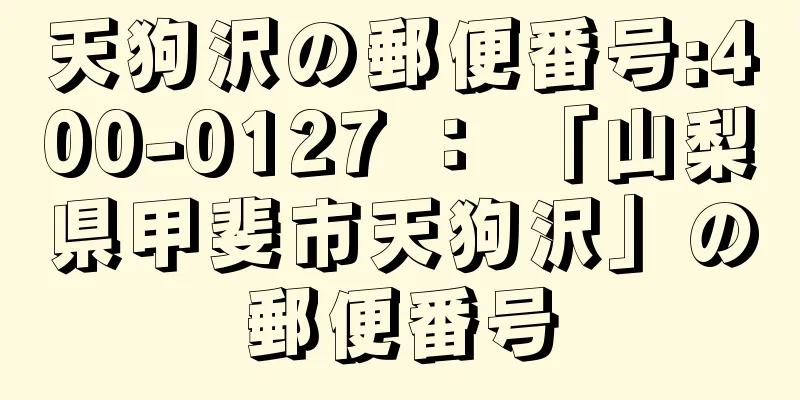 天狗沢の郵便番号:400-0127 ： 「山梨県甲斐市天狗沢」の郵便番号