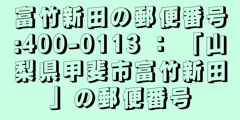 富竹新田の郵便番号:400-0113 ： 「山梨県甲斐市富竹新田」の郵便番号