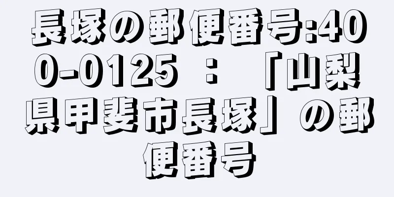 長塚の郵便番号:400-0125 ： 「山梨県甲斐市長塚」の郵便番号