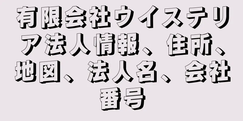 有限会社ウイステリア法人情報、住所、地図、法人名、会社番号