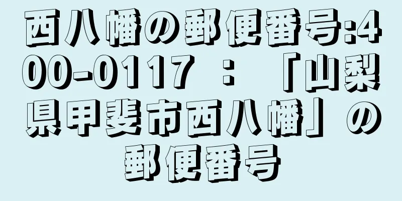 西八幡の郵便番号:400-0117 ： 「山梨県甲斐市西八幡」の郵便番号