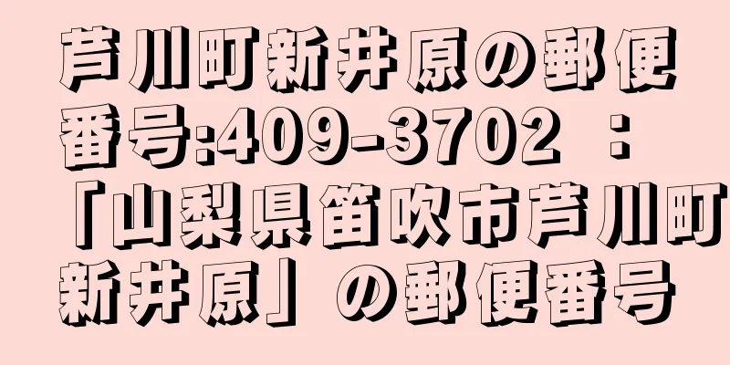 芦川町新井原の郵便番号:409-3702 ： 「山梨県笛吹市芦川町新井原」の郵便番号