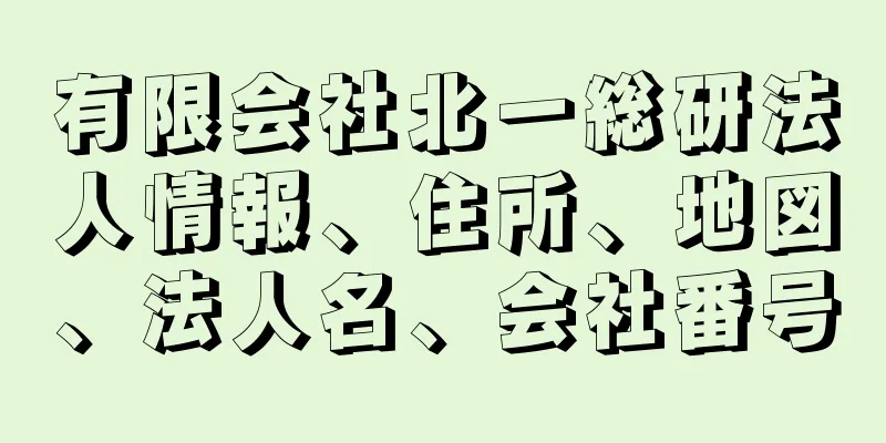 有限会社北一総研法人情報、住所、地図、法人名、会社番号