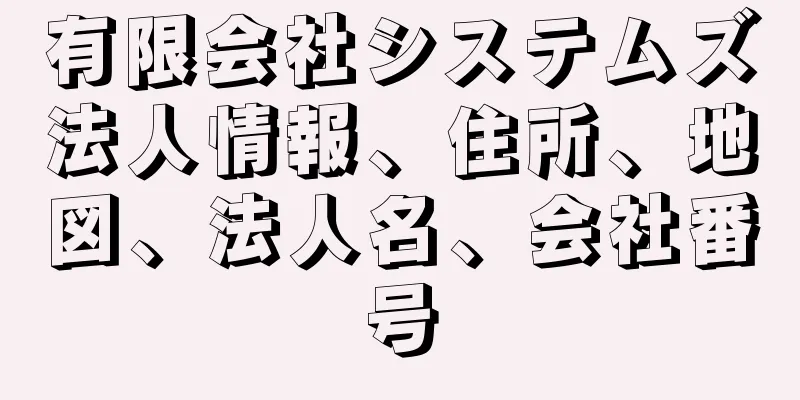 有限会社システムズ法人情報、住所、地図、法人名、会社番号