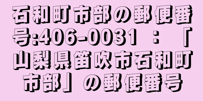 石和町市部の郵便番号:406-0031 ： 「山梨県笛吹市石和町市部」の郵便番号