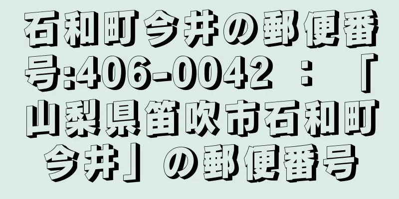 石和町今井の郵便番号:406-0042 ： 「山梨県笛吹市石和町今井」の郵便番号