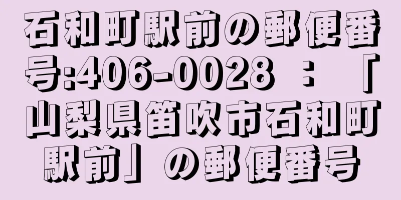 石和町駅前の郵便番号:406-0028 ： 「山梨県笛吹市石和町駅前」の郵便番号