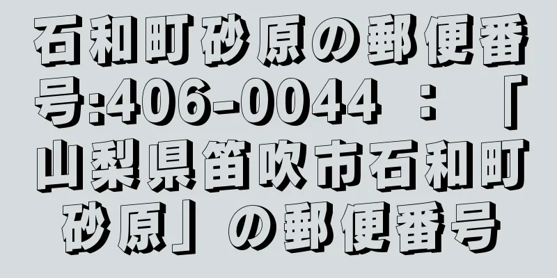 石和町砂原の郵便番号:406-0044 ： 「山梨県笛吹市石和町砂原」の郵便番号