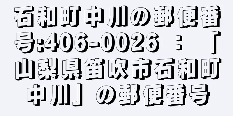 石和町中川の郵便番号:406-0026 ： 「山梨県笛吹市石和町中川」の郵便番号